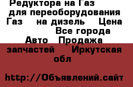 Редуктора на Газ-33081 (для переоборудования Газ-66 на дизель) › Цена ­ 25 000 - Все города Авто » Продажа запчастей   . Иркутская обл.